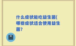 什么症状能吃益生菌(哪些症状适合使用益生菌？