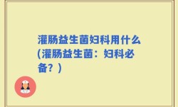 灌肠益生菌妇科用什么(灌肠益生菌：妇科必备？)