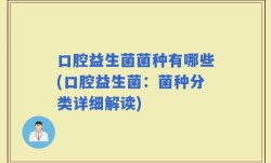 口腔益生菌菌种有哪些(口腔益生菌：菌种分类详细解读)