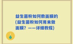 益生菌粉如何敷面膜的(益生菌粉如何用来做面膜？——详细教程)