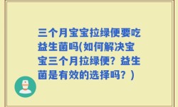 三个月宝宝拉绿便要吃益生菌吗(如何解决宝宝三个月拉绿便？益生菌是有效的选择吗？)