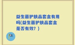 益生菌护肤品套盒有用吗(益生菌护肤品套盒是否有效？)