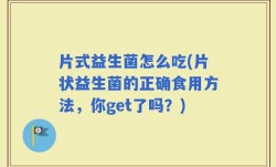 片式益生菌怎么吃(片状益生菌的正确食用方法，你get了吗？)