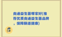 南通益生菌哪家好(推荐优质南通益生菌品牌，保障肠道健康)