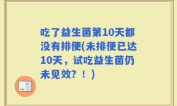 吃了益生菌第10天都没有排便(未排便已达10天，试吃益生菌仍未见效？！)
