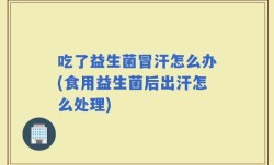 吃了益生菌冒汗怎么办(食用益生菌后出汗怎么处理)