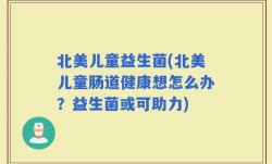北美儿童益生菌(北美儿童肠道健康想怎么办？益生菌或可助力)