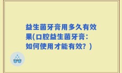 益生菌牙膏用多久有效果(口腔益生菌牙膏：如何使用才能有效？)