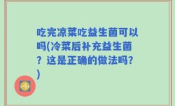 吃完凉菜吃益生菌可以吗(冷菜后补充益生菌？这是正确的做法吗？)