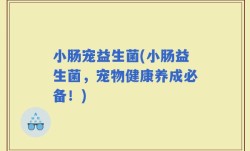 小肠宠益生菌(小肠益生菌，宠物健康养成必备！)