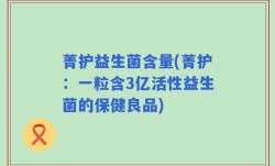 菁护益生菌含量(菁护：一粒含3亿活性益生菌的保健良品)