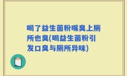喝了益生菌粉嘴臭上厕所也臭(喝益生菌粉引发口臭与厕所异味)