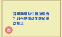 郑州肠道益生菌加盟店？郑州肠道益生菌加盟店地址