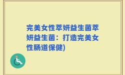 完美女性萃妍益生菌萃妍益生菌：打造完美女性肠道保健)