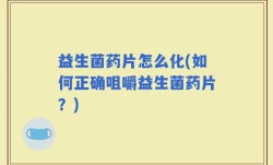 益生菌药片怎么化(如何正确咀嚼益生菌药片？)