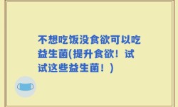 不想吃饭没食欲可以吃益生菌(提升食欲！试试这些益生菌！)