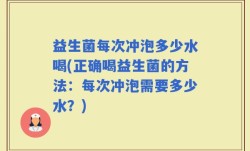 益生菌每次冲泡多少水喝(正确喝益生菌的方法：每次冲泡需要多少水？)