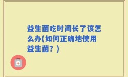 益生菌吃时间长了该怎么办(如何正确地使用益生菌？)