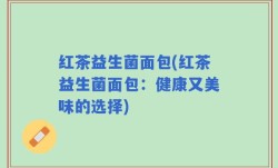 红茶益生菌面包(红茶益生菌面包：健康又美味的选择)