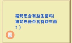 猫梵思含有益生菌吗(猫梵思是否含有益生菌？)