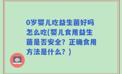 0岁婴儿吃益生菌好吗怎么吃(婴儿食用益生菌是否安全？正确食用方法是什么？)