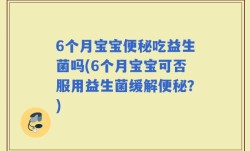 6个月宝宝便秘吃益生菌吗(6个月宝宝可否服用益生菌缓解便秘？)