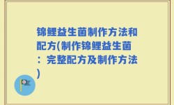锦鲤益生菌制作方法和配方(制作锦鲤益生菌：完整配方及制作方法)