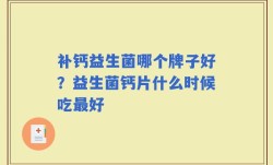 补钙益生菌哪个牌子好？益生菌钙片什么时候吃最好