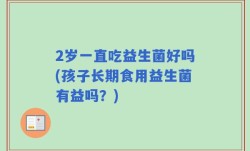 2岁一直吃益生菌好吗(孩子长期食用益生菌有益吗？)