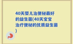 40天婴儿治便秘最好的益生菌(40天宝宝治疗便秘的优质益生菌)