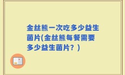 金丝熊一次吃多少益生菌片(金丝熊每餐需要多少益生菌片？)