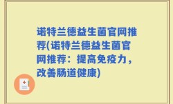 诺特兰德益生菌官网推荐(诺特兰德益生菌官网推荐：提高免疫力，改善肠道健康)