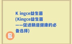 K ingce益生菌(Kingce益生菌——促进肠道健康的必备选择)