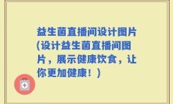 益生菌直播间设计图片(设计益生菌直播间图片，展示健康饮食，让你更加健康！)