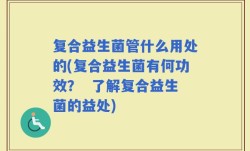 复合益生菌管什么用处的(复合益生菌有何功效？  了解复合益生菌的益处)