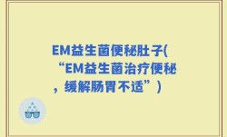EM益生菌便秘肚子(“EM益生菌治疗便秘，缓解肠胃不适”)