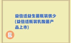 益倍适益生菌瓶装很少(益倍适瓶装乳酸菌产品上市)