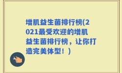 增肌益生菌排行榜(2021最受欢迎的增肌益生菌排行榜，让你打造完美体型！)
