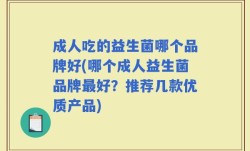 成人吃的益生菌哪个品牌好(哪个成人益生菌品牌最好？推荐几款优质产品)