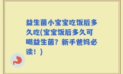 益生菌小宝宝吃饭后多久吃(宝宝饭后多久可喝益生菌？新手爸妈必读！)