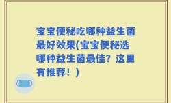 宝宝便秘吃哪种益生菌最好效果(宝宝便秘选哪种益生菌最佳？这里有推荐！)