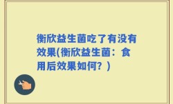 衡欣益生菌吃了有没有效果(衡欣益生菌：食用后效果如何？)