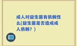 成人对益生菌有依赖性么(益生菌是否造成成人依赖？)