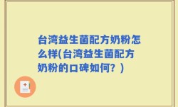 台湾益生菌配方奶粉怎么样(台湾益生菌配方奶粉的口碑如何？)