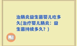 治肠炎益生菌婴儿吃多久(治疗婴儿肠炎：益生菌持续多久？)