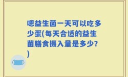嗯益生菌一天可以吃多少蛋(每天合适的益生菌膳食摄入量是多少？)