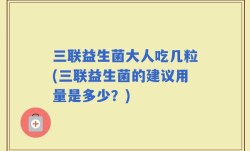 三联益生菌大人吃几粒(三联益生菌的建议用量是多少？)
