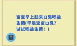 宝宝早上起来口臭喝益生菌(早晨宝宝口臭？试试喝益生菌！)