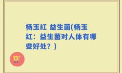 杨玉红 益生菌(杨玉红：益生菌对人体有哪些好处？)
