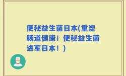 便秘益生菌日本(重塑肠道健康！便秘益生菌进军日本！)